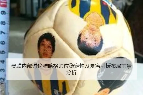 曼联内部讨论滕哈格帅位稳定性及夏窗引援布局前景分析