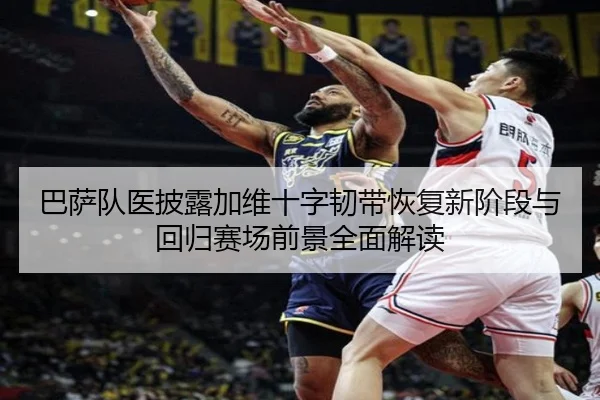 巴萨队医披露加维十字韧带恢复新阶段与回归赛场前景全面解读