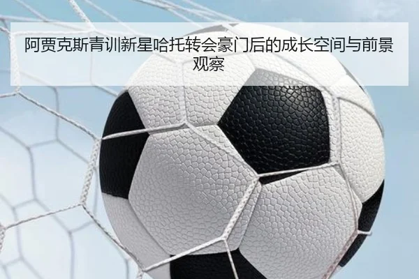 阿贾克斯青训新星哈托转会豪门后的成长空间与前景观察