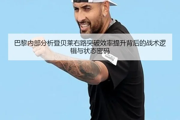 巴黎内部分析登贝莱右路突破效率提升背后的战术逻辑与状态密码
