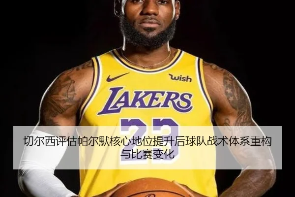切尔西评估帕尔默核心地位提升后球队战术体系重构与比赛变化