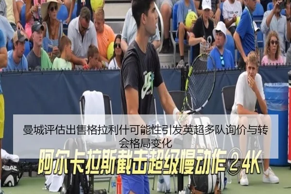 曼城评估出售格拉利什可能性引发英超多队询价与转会格局变化